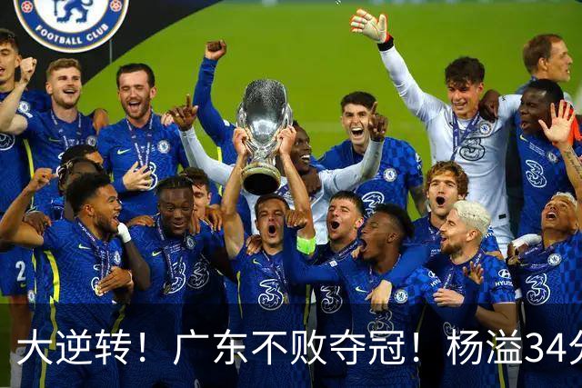 大逆转！广东不败夺冠！杨溢34分9助8板，和徐杰明轩组顶配后场