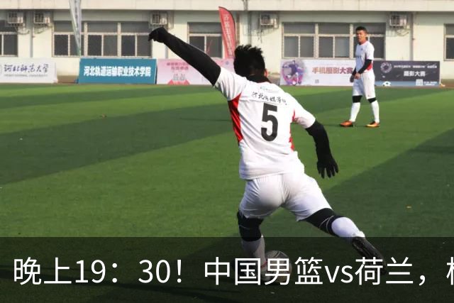 晚上19：30！中国男篮vs荷兰，杨瀚森迎首秀，4人确定核心地位